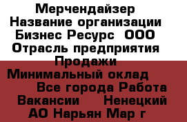 Мерчендайзер › Название организации ­ Бизнес Ресурс, ООО › Отрасль предприятия ­ Продажи › Минимальный оклад ­ 30 000 - Все города Работа » Вакансии   . Ненецкий АО,Нарьян-Мар г.